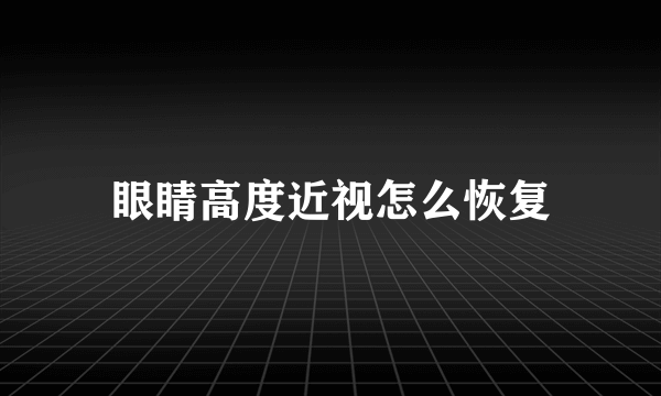 眼睛高度近视怎么恢复