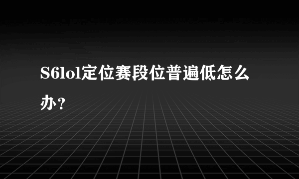 S6lol定位赛段位普遍低怎么办？