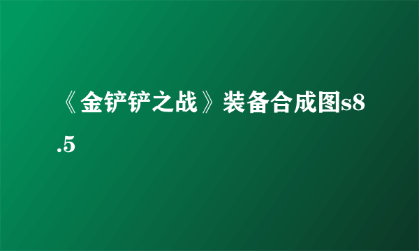 《金铲铲之战》装备合成图s8.5