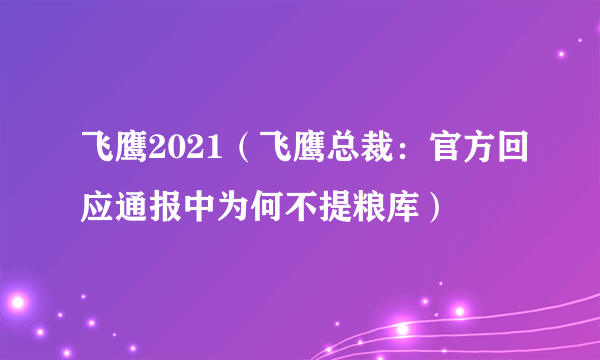 飞鹰2021（飞鹰总裁：官方回应通报中为何不提粮库）