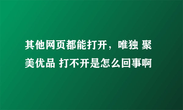 其他网页都能打开，唯独 聚美优品 打不开是怎么回事啊