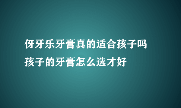 伢牙乐牙膏真的适合孩子吗  孩子的牙膏怎么选才好