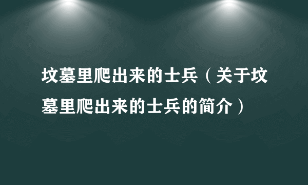 坟墓里爬出来的士兵（关于坟墓里爬出来的士兵的简介）