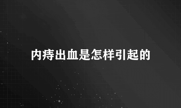 内痔出血是怎样引起的