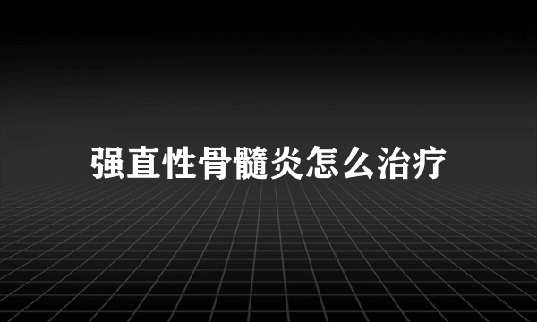 强直性骨髓炎怎么治疗