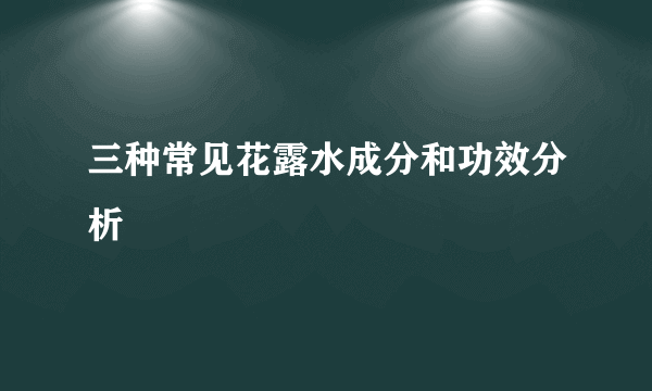 三种常见花露水成分和功效分析