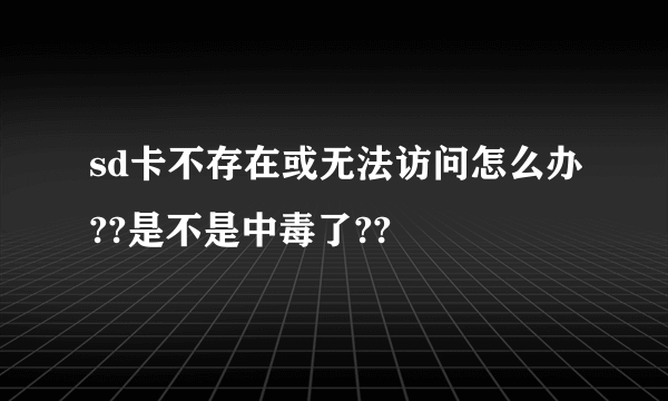 sd卡不存在或无法访问怎么办??是不是中毒了??