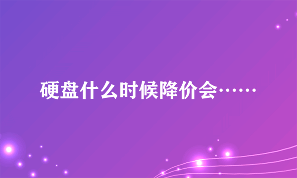 硬盘什么时候降价会……