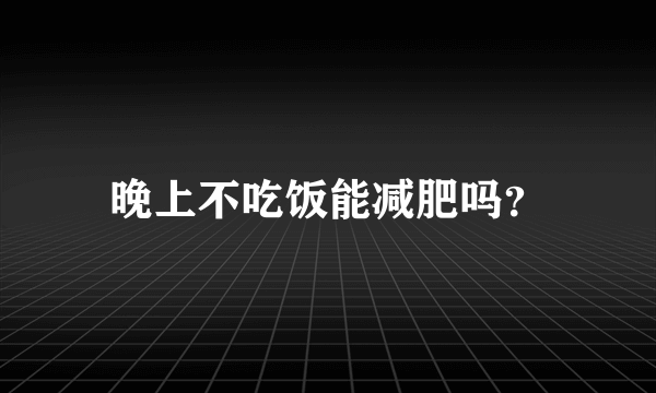 晚上不吃饭能减肥吗？