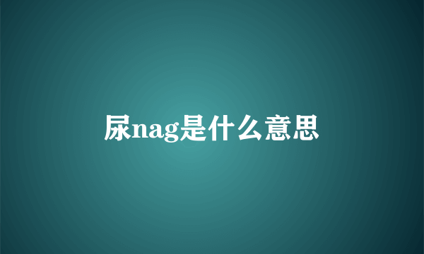 尿nag是什么意思