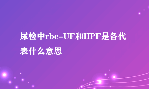 尿检中rbc-UF和HPF是各代表什么意思