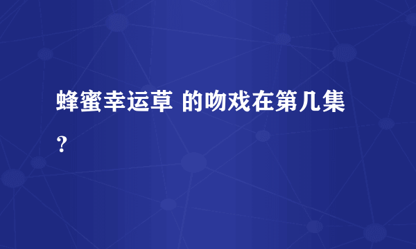 蜂蜜幸运草 的吻戏在第几集？