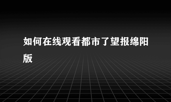 如何在线观看都市了望报绵阳版