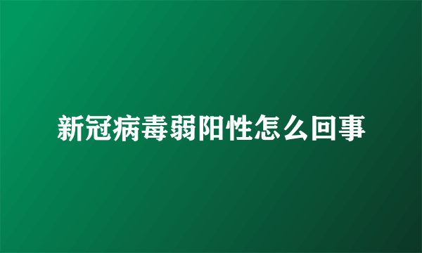 新冠病毒弱阳性怎么回事