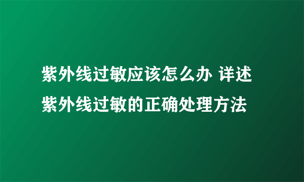 紫外线过敏应该怎么办 详述紫外线过敏的正确处理方法