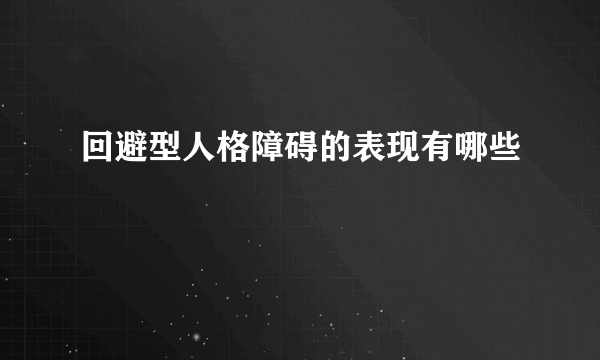 回避型人格障碍的表现有哪些