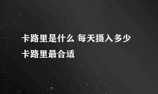 卡路里是什么 每天摄入多少卡路里最合适