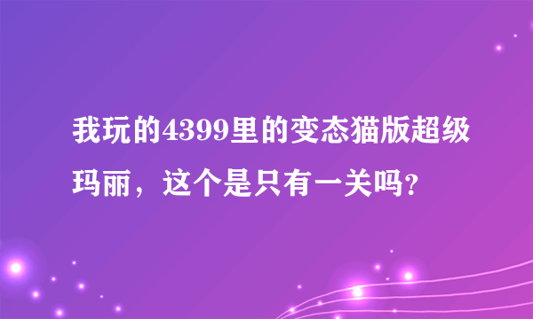 我玩的4399里的变态猫版超级玛丽，这个是只有一关吗？