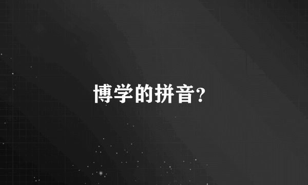 博学的拼音？