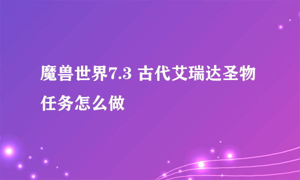 魔兽世界7.3 古代艾瑞达圣物任务怎么做