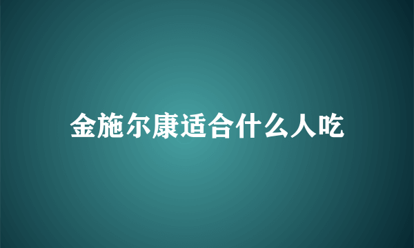 金施尔康适合什么人吃