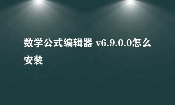 数学公式编辑器 v6.9.0.0怎么安装