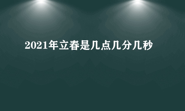 2021年立春是几点几分几秒