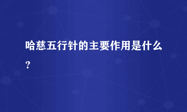 哈慈五行针的主要作用是什么？