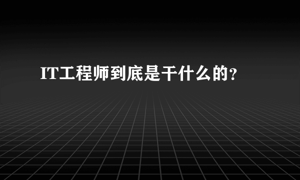 IT工程师到底是干什么的？