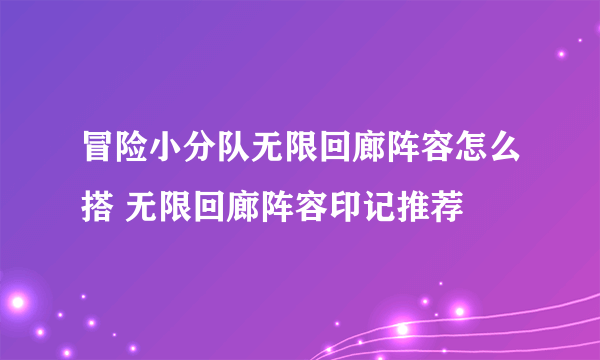 冒险小分队无限回廊阵容怎么搭 无限回廊阵容印记推荐