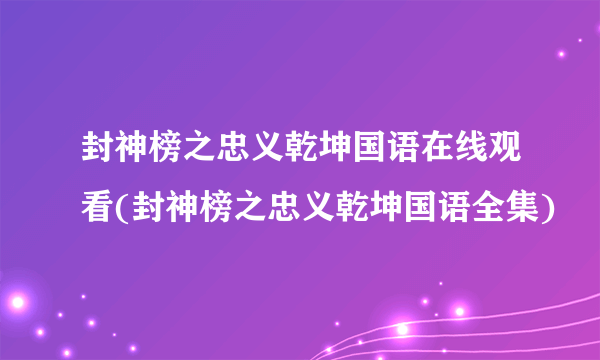 封神榜之忠义乾坤国语在线观看(封神榜之忠义乾坤国语全集)