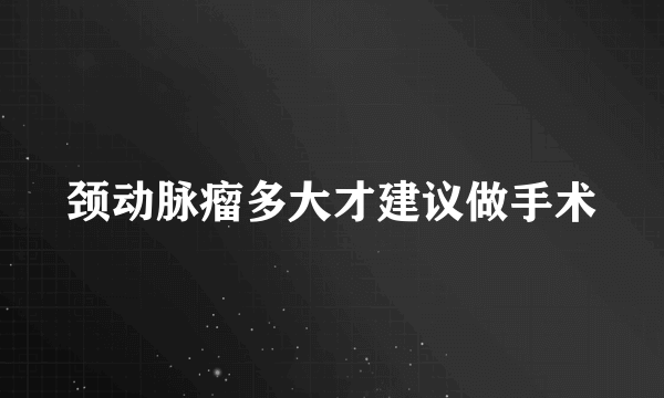 颈动脉瘤多大才建议做手术