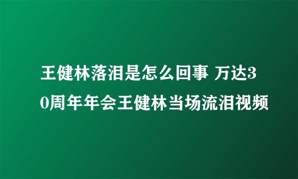 王健林落泪是怎么回事 万达30周年年会王健林当场流泪视频