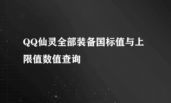 QQ仙灵全部装备国标值与上限值数值查询