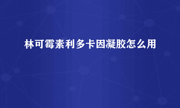 林可霉素利多卡因凝胶怎么用