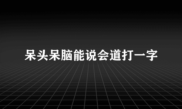 呆头呆脑能说会道打一字