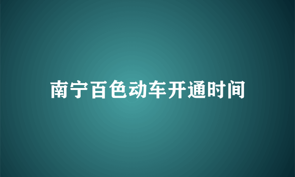 南宁百色动车开通时间