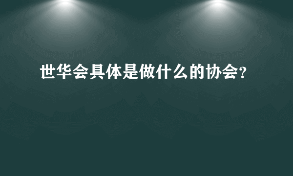 世华会具体是做什么的协会？