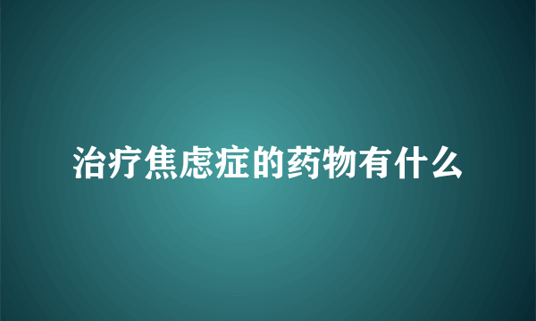 治疗焦虑症的药物有什么