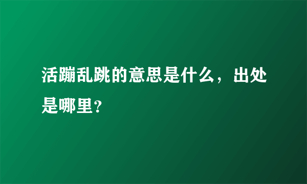 活蹦乱跳的意思是什么，出处是哪里？