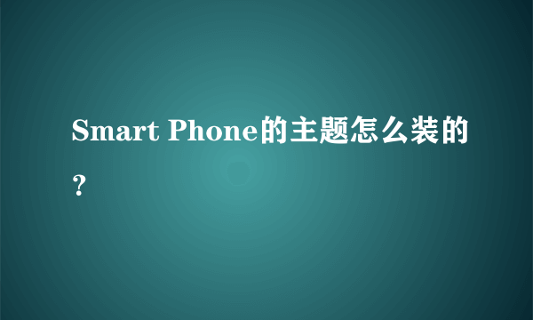 Smart Phone的主题怎么装的？