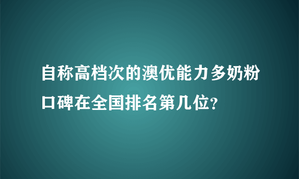 自称高档次的澳优能力多奶粉口碑在全国排名第几位？