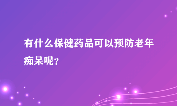 有什么保健药品可以预防老年痴呆呢？