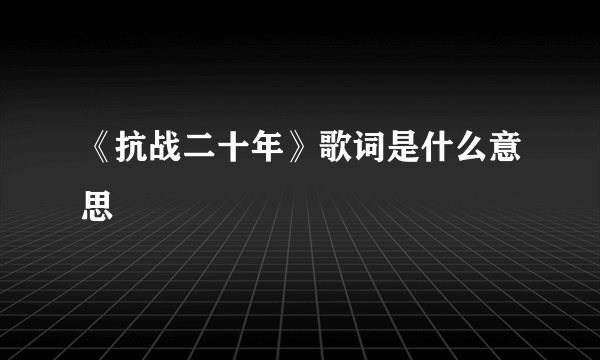 《抗战二十年》歌词是什么意思