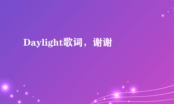 Daylight歌词，谢谢