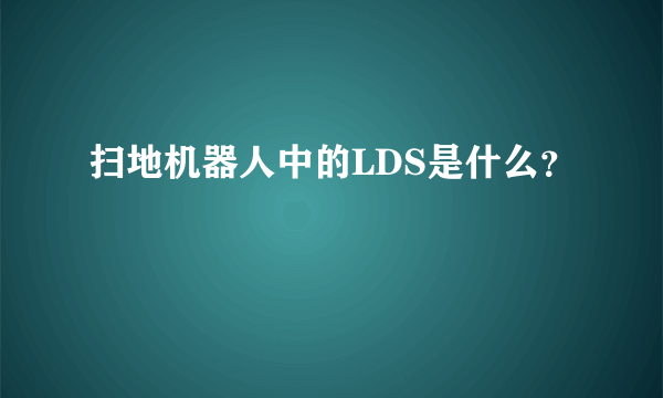 扫地机器人中的LDS是什么？