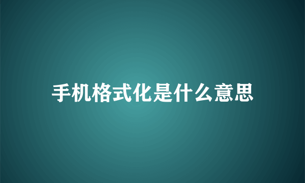 手机格式化是什么意思