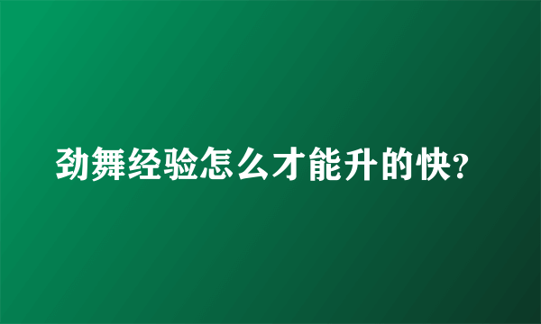 劲舞经验怎么才能升的快？