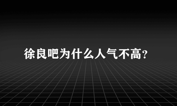 徐良吧为什么人气不高？