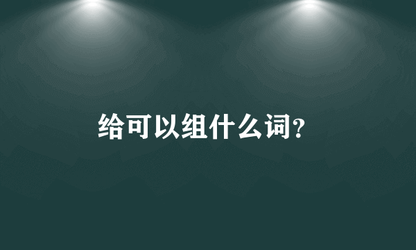 给可以组什么词？